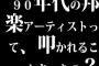 90年代の邦楽アーティストって、叩かれることあったの？