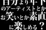 自分より年下のアーティストとかお笑いとか素直に楽しめる？