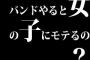 本当にバンドやると女の子にモテるの？