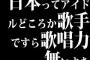 日本ってアイドルどころか歌手ですら歌唱力無いよな