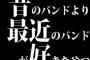 昔のバンドより最近のバンドが好きなやつ