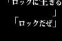 たまに「ロックに生きる」とか「ロックだぜ」とか言っちゃう人がいるけどさ
