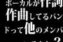 ボーカルが作詞作曲してるバンドって他のメンバーいるんか？
