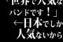 「世界で人気なバンドです！」←日本でしか人気ないから