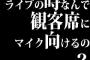 ライブの時なんで観客席にマイク向けるの？