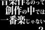 音楽作るのって創作の中では一番楽じゃない？