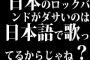 日本のロックバンドがダサいのは日本語で歌ってるからじゃね？