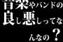 音楽やバンドの良し悪しってなんなの？