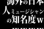 海外の日本人ミュージシャンの知名度ｗｗｗｗｗ