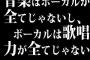 音楽はボーカルが全てじゃないし、ボーカルは歌唱力が全てじゃない